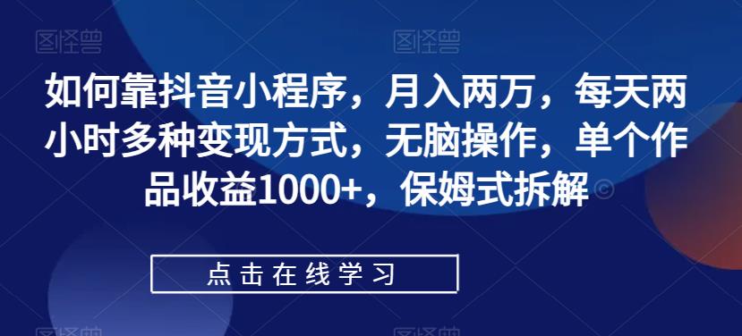 如何靠抖音小程序，月入两万，每天两小时多种变现方式，无脑操作，单个作品收益1000+，保姆式拆解网赚项目-副业赚钱-互联网创业-独家轻创IP星泽云创