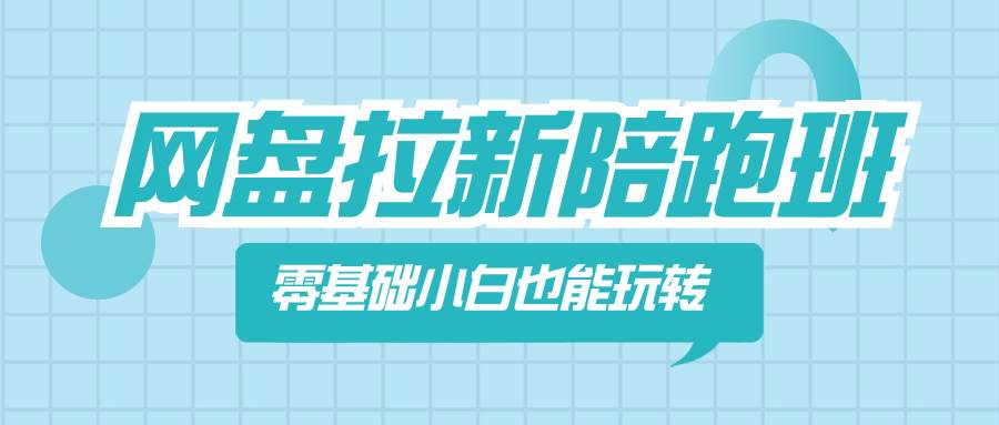 （8329期）网盘拉新陪跑班，零基础小白也能玩转网盘拉新网赚项目-副业赚钱-互联网创业-独家轻创IP星泽云创