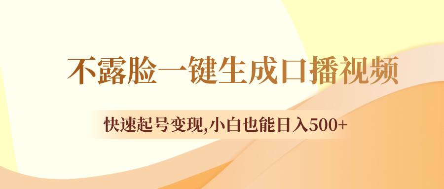 （8371期）不露脸一键生成口播视频，快速起号变现,小白也能日入500+网赚项目-副业赚钱-互联网创业-独家轻创IP星泽云创