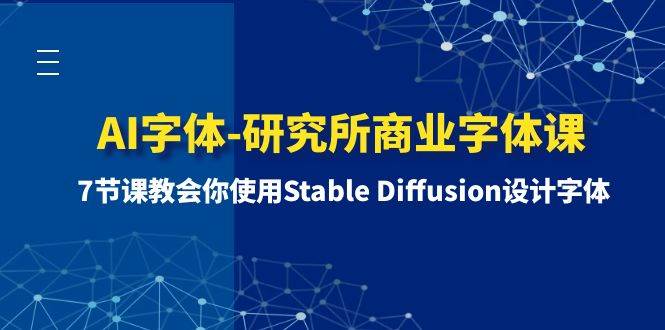 （8370期）AI字体-研究所商业字体课-第1期：7节课教会你使用Stable Diffusion设计字体网赚项目-副业赚钱-互联网创业-独家轻创IP星泽云创