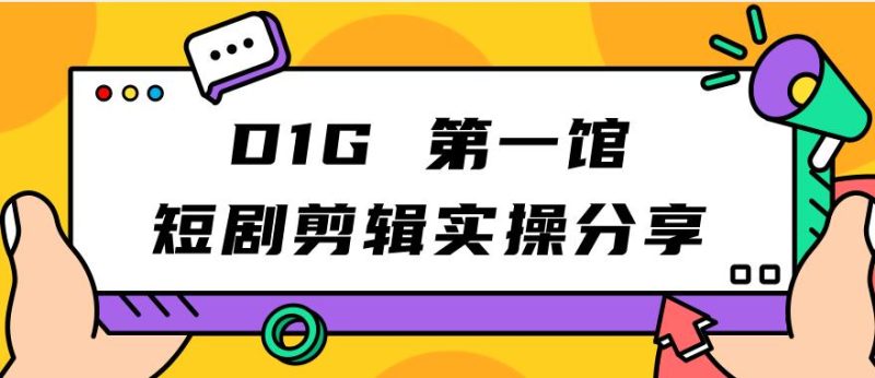 D1G第一馆短剧剪辑实操分享，看完就能执行，项目不复杂网赚项目-副业赚钱-互联网创业-独家轻创IP星泽云创