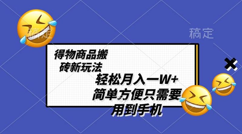(8360期)轻松月入一W+,得物商品搬砖新玩法,简单方便 一部手机即可 不需要剪辑制作网赚项目-副业赚钱-互联网创业-独家轻创IP星泽云创