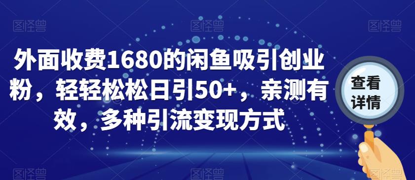 外面收费1680的闲鱼吸引创业粉，轻轻松松日引50+，亲测有效，多种引流变现方式【揭秘】网赚项目-副业赚钱-互联网创业-独家轻创IP星泽云创