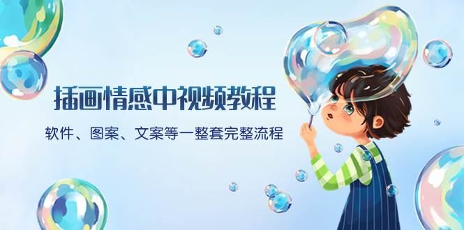 （8404期）插画情感中视频教程：软件、图案、文案等一整套完整流程，送文案模版、…网赚项目-副业赚钱-互联网创业-独家轻创IP星泽云创
