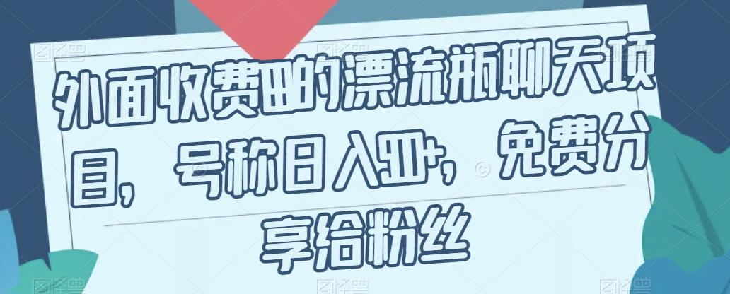 外面收费199的漂流瓶聊天项目，号称日入500+【揭秘】网赚项目-副业赚钱-互联网创业-独家轻创IP星泽云创