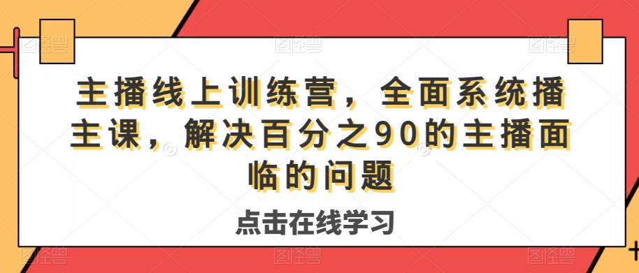 主播线上训练营，全面系统‮播主‬课，解决‮分百‬之90的主播面‮的临‬问题网赚项目-副业赚钱-互联网创业-独家轻创IP星泽云创