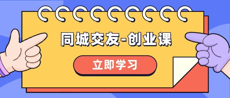 (8379期)同城交友-创业课,和你分享如何在你的城市,进行一场同城交友-创业网赚项目-副业赚钱-互联网创业-独家轻创IP星泽云创