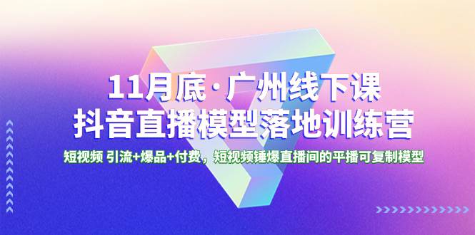 （8426期）11月底·广州线下课抖音直播模型落地-特训营，短视频 引流+爆品+付费，短..网赚项目-副业赚钱-互联网创业-独家轻创IP星泽云创