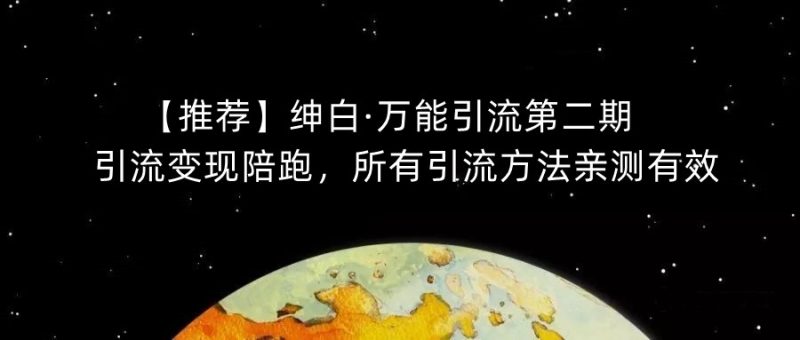 【推荐】绅白·万能引流第二期，引流变现陪跑，所有引流方法亲测有效网赚项目-副业赚钱-互联网创业-独家轻创IP星泽云创