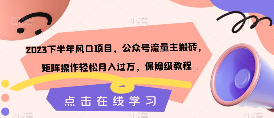 2023下半年风口项目，公众号流量主搬砖，矩阵操作轻松月入过万，保姆级教程网赚项目-副业赚钱-互联网创业-独家轻创IP星泽云创