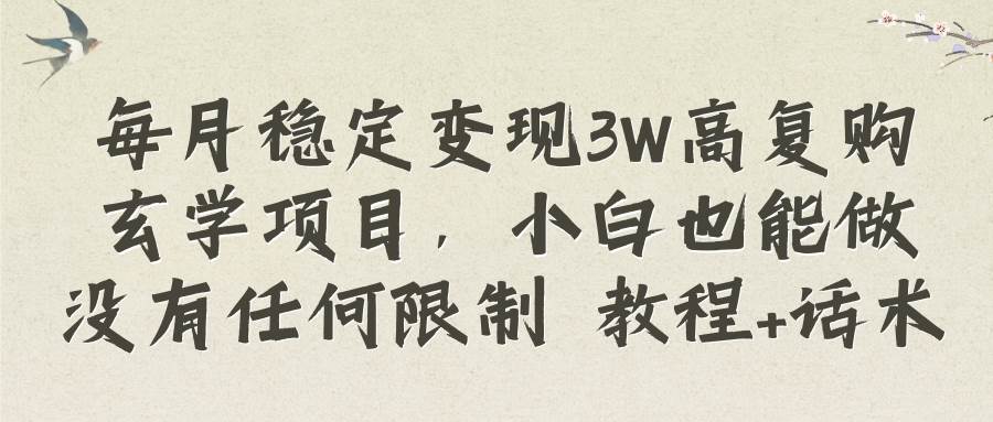 （8417期）每月稳定变现3W高复购玄学项目，小白也能做没有任何限制 教程+话术网赚项目-副业赚钱-互联网创业-独家轻创IP星泽云创