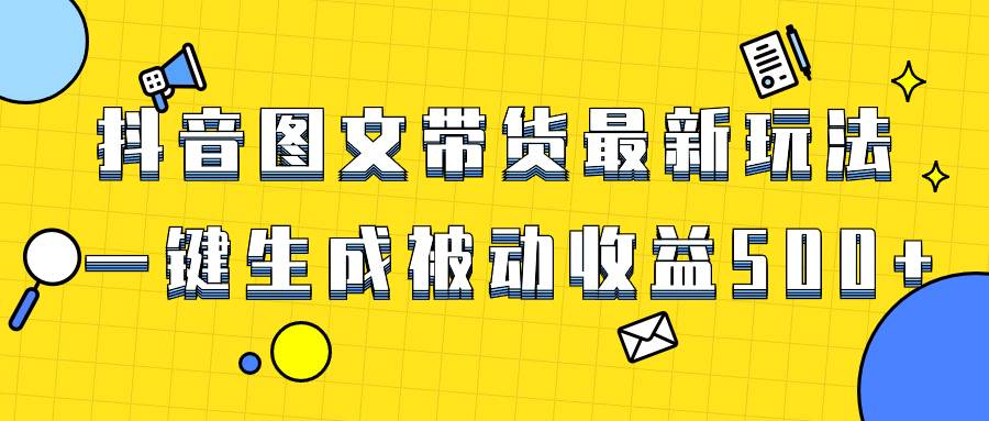 （8407期）爆火抖音图文带货项目，最新玩法一键生成，单日轻松被动收益500+网赚项目-副业赚钱-互联网创业-独家轻创IP星泽云创