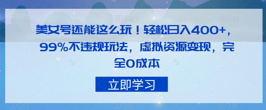 美女号还能这么玩！轻松日入400+，99%不违规玩法，虚拟资源变现，完全0成本【揭秘】网赚项目-副业赚钱-互联网创业-独家轻创IP星泽云创