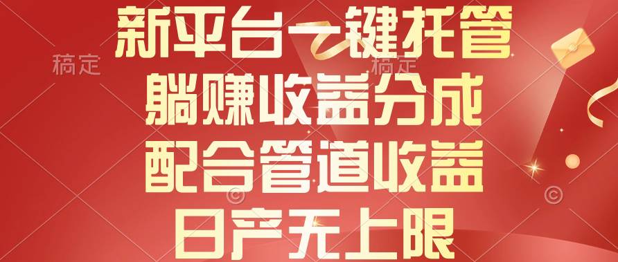 （10421期）新平台一键托管，躺赚收益分成，配合管道收益，日产无上限网赚项目-副业赚钱-互联网创业-独家轻创IP星泽云创