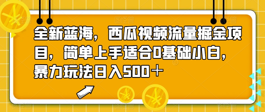 全新蓝海，西瓜视频流量掘金项目，简单上手适合0基础小白，暴力玩法日入500＋【揭秘】网赚项目-副业赚钱-互联网创业-独家轻创IP星泽云创