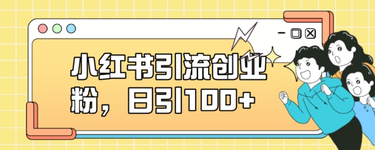 小红书引流创业粉，日引100+【揭秘】网赚项目-副业赚钱-互联网创业-独家轻创IP星泽云创