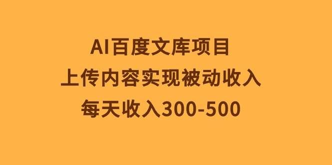 （10419期）AI百度文库项目，上传内容实现被动收入，每天收入300-500网赚项目-副业赚钱-互联网创业-独家轻创IP星泽云创