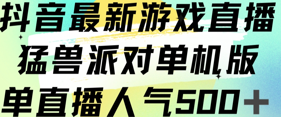 抖音最新游戏直播猛兽派对单机版单直播人气500+网赚项目-副业赚钱-互联网创业-独家轻创IP星泽云创