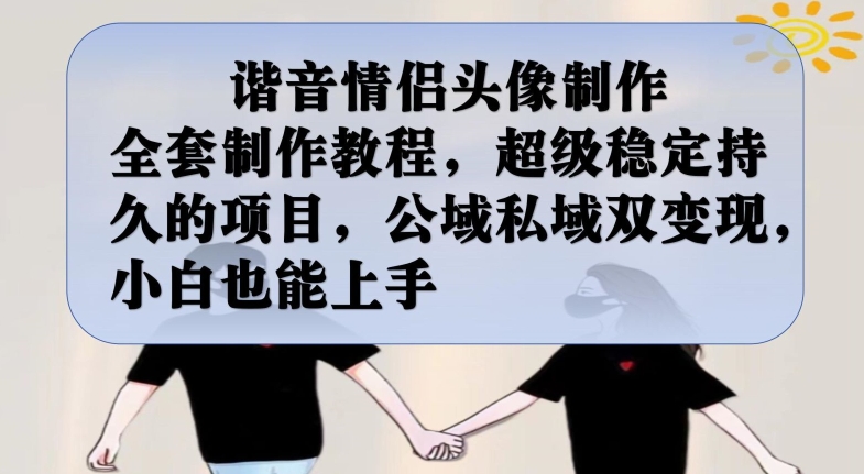 谐音情侣头像制作全套制作教程，超级稳定持久的项目，公域私域双变现，小白也能上手【揭秘】网赚项目-副业赚钱-互联网创业-独家轻创IP星泽云创