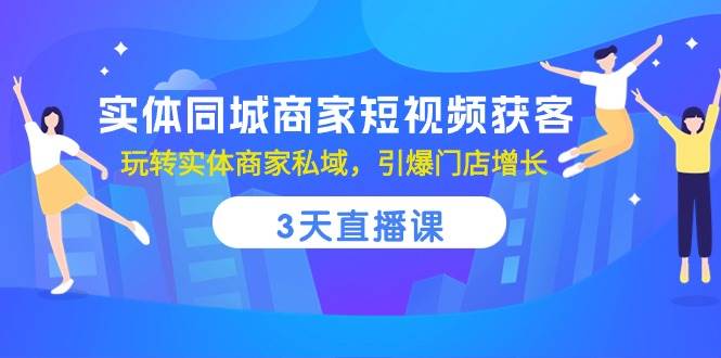 （10406期）实体同城商家短视频获客，3天直播课，玩转实体商家私域，引爆门店增长网赚项目-副业赚钱-互联网创业-独家轻创IP星泽云创