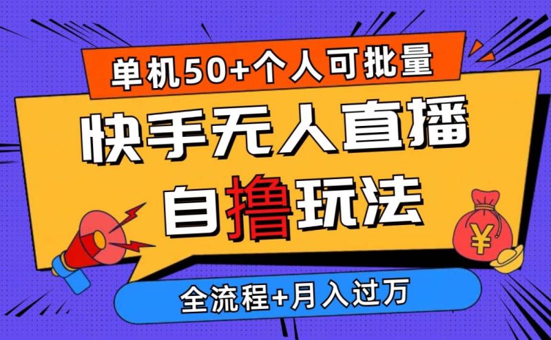 （10403期）2024最新快手无人直播自撸玩法，单机日入50+，个人也可以批量操作月入过万网赚项目-副业赚钱-互联网创业-独家轻创IP星泽云创