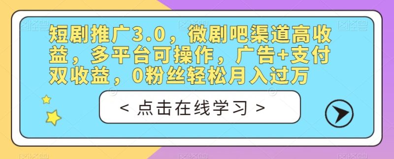 短剧推广3.0，微剧吧渠道高收益，多平台可操作，广告+支付双收益，0粉丝轻松月入过万【揭秘】网赚项目-副业赚钱-互联网创业-独家轻创IP星泽云创