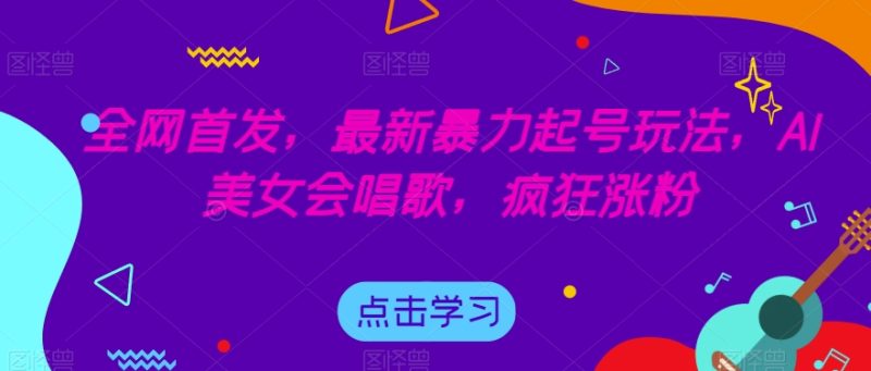 全网首发，最新暴力起号玩法，AI美女会唱歌，疯狂涨粉【揭秘】网赚项目-副业赚钱-互联网创业-独家轻创IP星泽云创