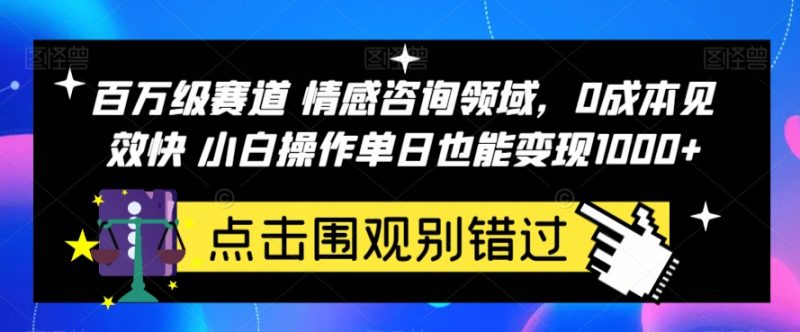 百万级赛道情感咨询领域，0成本见效快小白操作单日也能变现1000+【揭秘】网赚项目-副业赚钱-互联网创业-独家轻创IP星泽云创