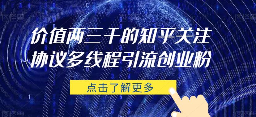 价值两三千的知乎关注协议 多线程引流创业粉网赚项目-副业赚钱-互联网创业-独家轻创IP星泽云创