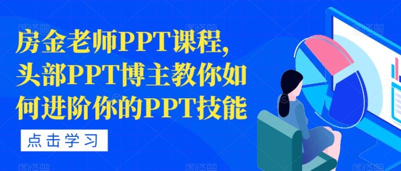 房金老师PPT课程，头部PPT博主教你如何进阶你的PPT技能网赚项目-副业赚钱-互联网创业-独家轻创IP星泽云创