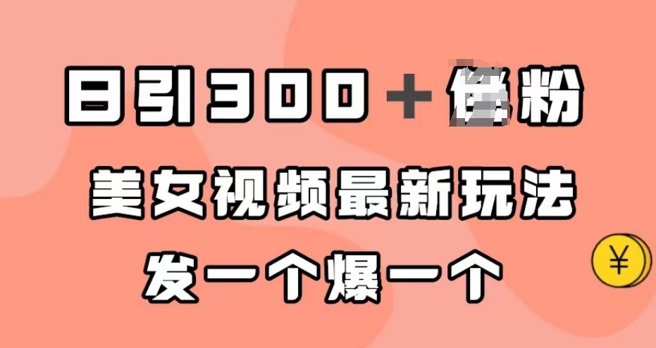 日引300＋男粉，美女视频最新玩法，发一个爆一个【揭秘】网赚项目-副业赚钱-互联网创业-独家轻创IP星泽云创