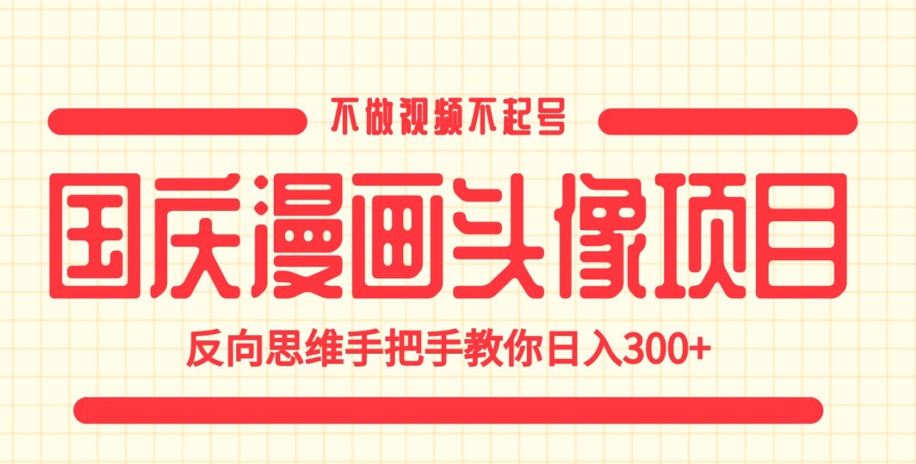 国庆漫画头像项目，不做视频不起号，反向思维手把手教你日入300+【揭秘】网赚项目-副业赚钱-互联网创业-独家轻创IP星泽云创