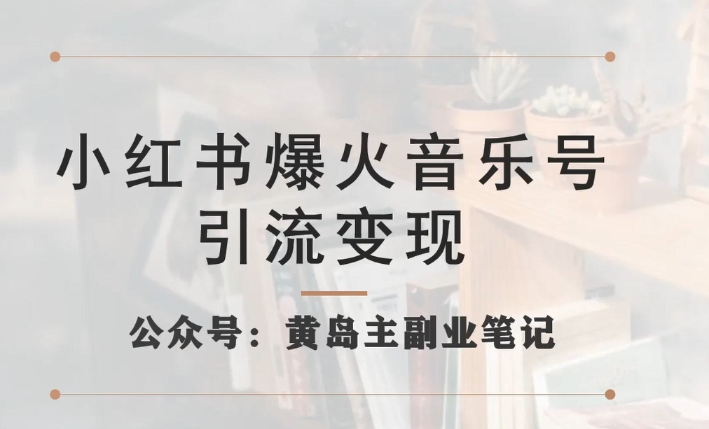 小红书爆火音乐号引流变现项目，视频版一条龙实操玩法分享给你网赚项目-副业赚钱-互联网创业-独家轻创IP星泽云创