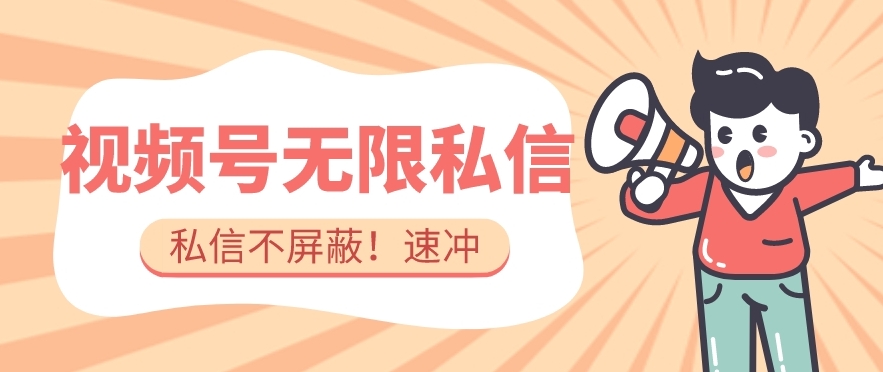 全球首发-视频号无限私信术-直接触达不屏蔽【揭秘】网赚项目-副业赚钱-互联网创业-独家轻创IP星泽云创