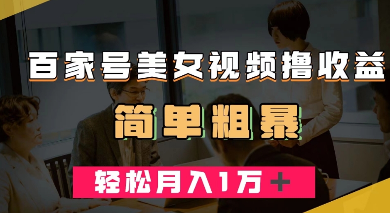 百家号美女视频撸收益，几分钟一条视频，轻松月入万元【揭秘】网赚项目-副业赚钱-互联网创业-独家轻创IP星泽云创