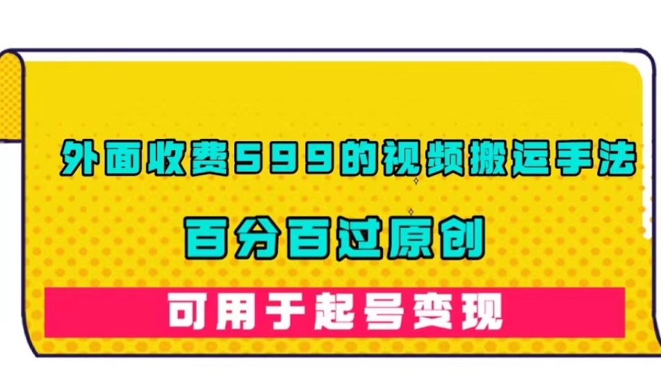 外面收费599的视频搬运手法，百分百过原创，可用起号变现【揭秘】网赚项目-副业赚钱-互联网创业-独家轻创IP星泽云创