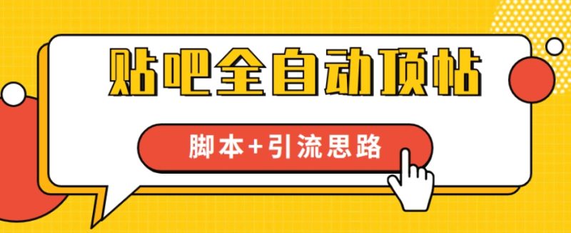 【全网首发】贴吧全自动顶帖脚本+引流思路【脚本+教程】网赚项目-副业赚钱-互联网创业-独家轻创IP星泽云创