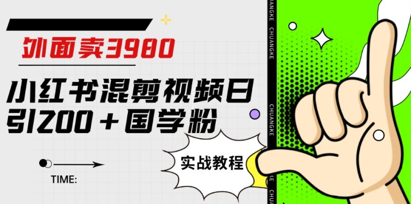 外面卖3980小红书混剪视频日引200+国学粉实战教程【揭秘】网赚项目-副业赚钱-互联网创业-独家轻创IP星泽云创