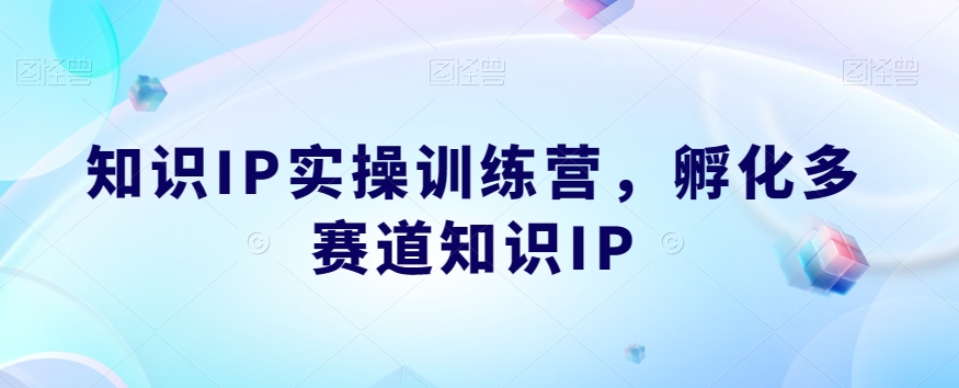知识IP实操训练营，​孵化多赛道知识IP网赚项目-副业赚钱-互联网创业-独家轻创IP星泽云创
