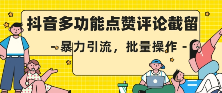 抖音多功能点赞评论截留，暴力引流，批量操作【揭秘】网赚项目-副业赚钱-互联网创业-独家轻创IP星泽云创