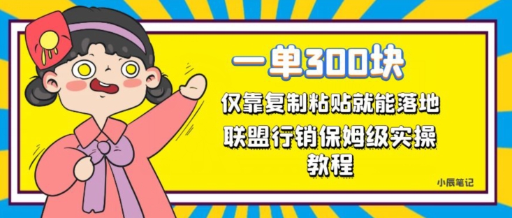 一单轻松300元，仅靠复制粘贴，每天操作一个小时，联盟行销保姆级出单教程，正规长久稳定副业【揭秘】网赚项目-副业赚钱-互联网创业-独家轻创IP星泽云创