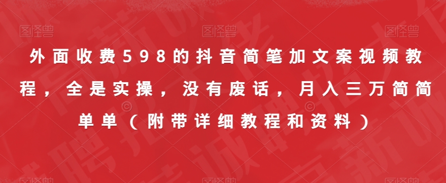 外面收费598的抖音简笔加文案视频教程，全是实操，没有废话，月入三万简简单单（附带详细教程和资料）网赚项目-副业赚钱-互联网创业-独家轻创IP星泽云创