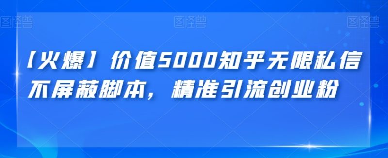 【火爆】价值5000知乎无限私信不屏蔽脚本，精准引流创业粉【揭秘】网赚项目-副业赚钱-互联网创业-独家轻创IP星泽云创