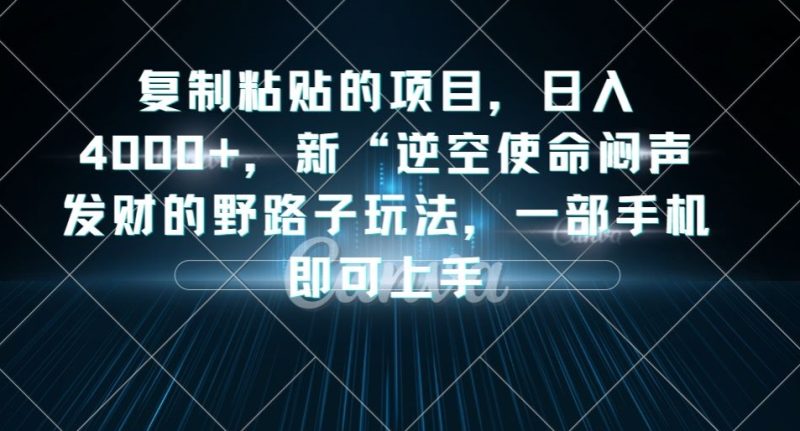 复制粘贴的项目,日入4000+,新“逆空使命“闷声发财的野路子玩法,一部手机即可上手网赚项目-副业赚钱-互联网创业-独家轻创IP星泽云创