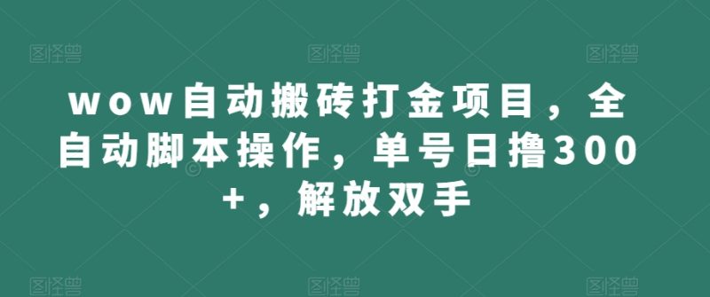 wow自动搬砖打金项目，全自动脚本操作，单号日撸300+，解放双手【揭秘】网赚项目-副业赚钱-互联网创业-独家轻创IP星泽云创