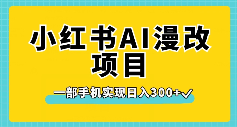 小红书AI漫改项目，一部手机实现日入300+【揭秘】网赚项目-副业赚钱-互联网创业-独家轻创IP星泽云创