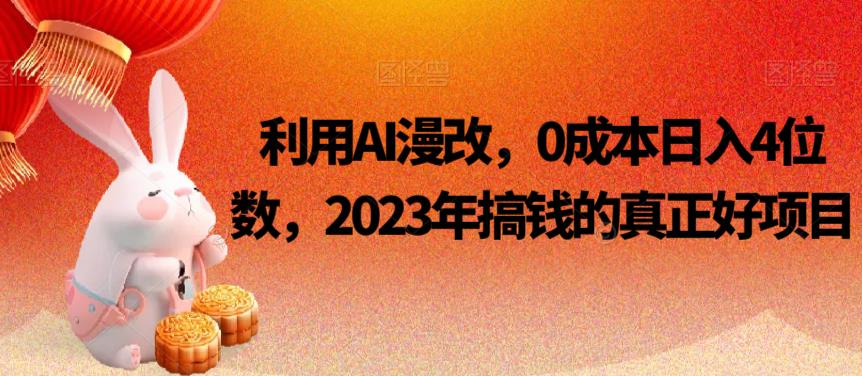 利用AI漫改，0成本日入4位数，2023年搞钱的真正好项目网赚项目-副业赚钱-互联网创业-独家轻创IP星泽云创