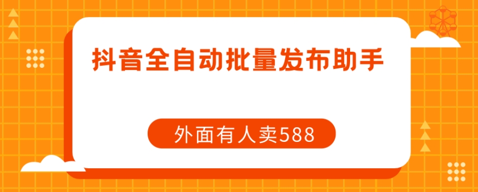 【原创开发】外面卖588抖音全自动批量发布助手网赚项目-副业赚钱-互联网创业-独家轻创IP星泽云创
