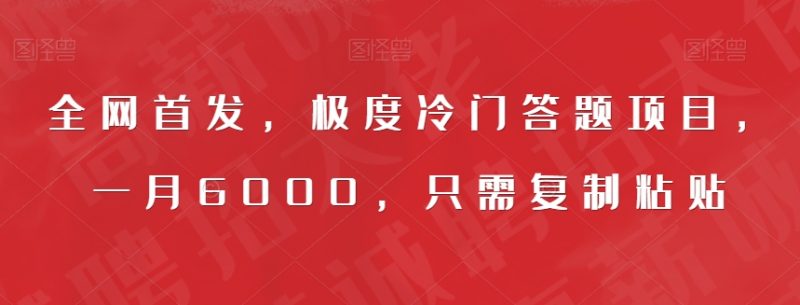 全网首发，极度冷门答题项目，一月6000，只需复制粘贴【揭秘】网赚项目-副业赚钱-互联网创业-独家轻创IP星泽云创