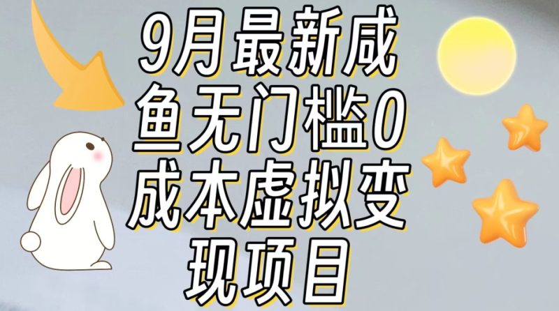 【9月最新】咸鱼无门槛零成本虚拟资源变现项目月入10000+网赚项目-副业赚钱-互联网创业-独家轻创IP星泽云创